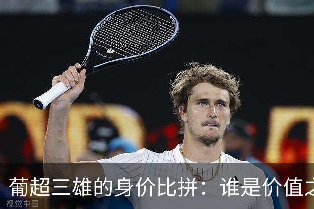 葡超三雄的身价比拼：谁是价值之王？